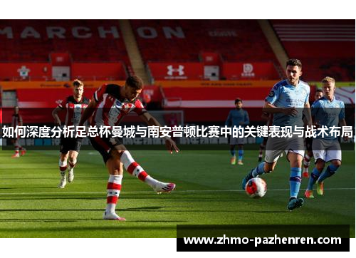 如何深度分析足总杯曼城与南安普顿比赛中的关键表现与战术布局