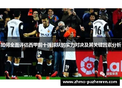 如何全面评估西甲前十强球队的实力对决及其关键因素分析