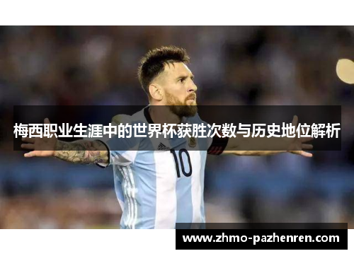梅西职业生涯中的世界杯获胜次数与历史地位解析