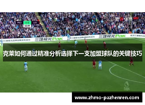 克莱如何通过精准分析选择下一支加盟球队的关键技巧
