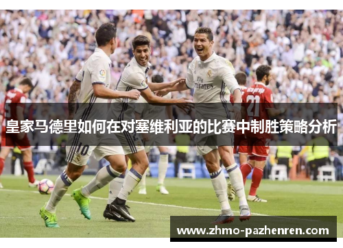 皇家马德里如何在对塞维利亚的比赛中制胜策略分析
