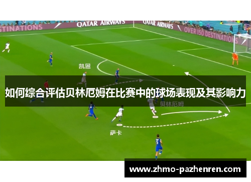 如何综合评估贝林厄姆在比赛中的球场表现及其影响力