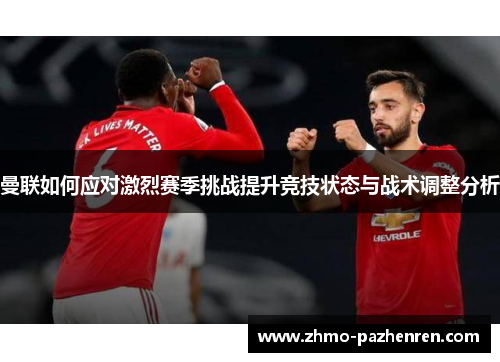 曼联如何应对激烈赛季挑战提升竞技状态与战术调整分析