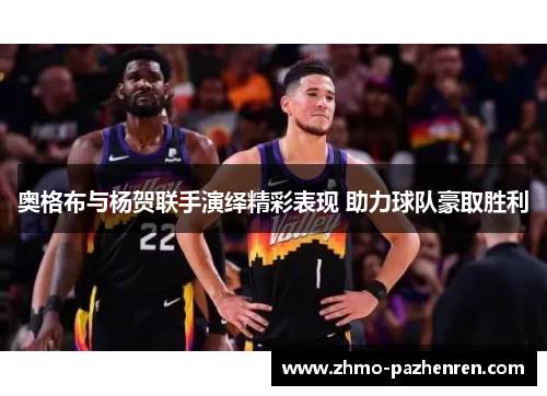 奥格布与杨贺联手演绎精彩表现 助力球队豪取胜利