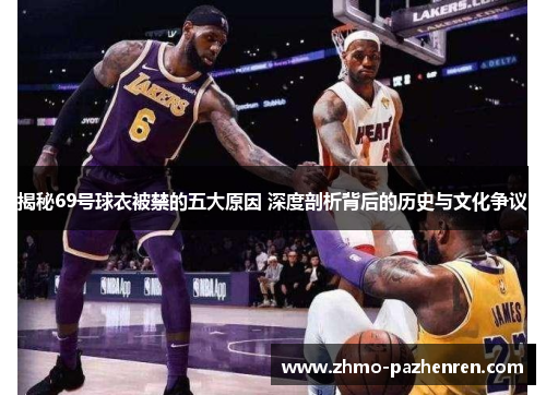 揭秘69号球衣被禁的五大原因 深度剖析背后的历史与文化争议 揭秘69号球衣被禁的五大原因 深度剖析背后的历史与文化争议