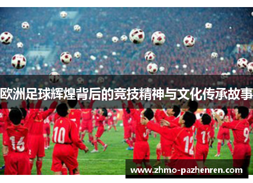 欧洲足球辉煌背后的竞技精神与文化传承故事