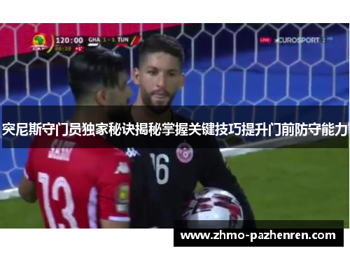 突尼斯守门员独家秘诀揭秘掌握关键技巧提升门前防守能力