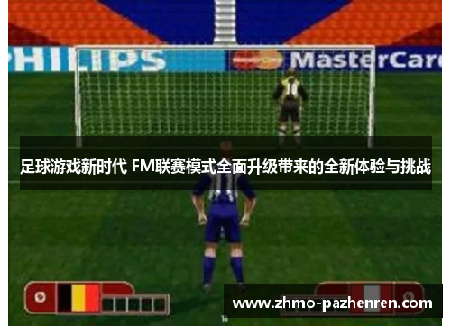 足球游戏新时代 FM联赛模式全面升级带来的全新体验与挑战
