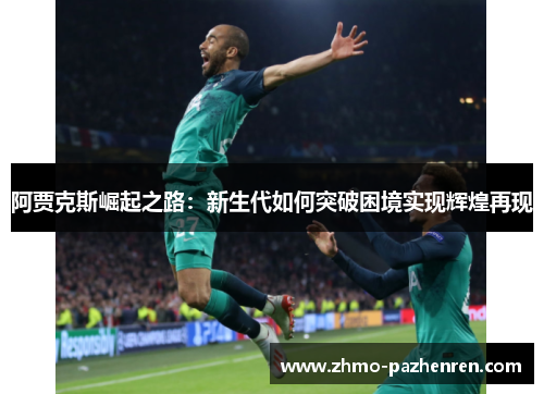 阿贾克斯崛起之路:新生代如何突破困境实现辉煌再现 阿贾克斯崛起之路:新生代如何突破困境实现辉煌再现