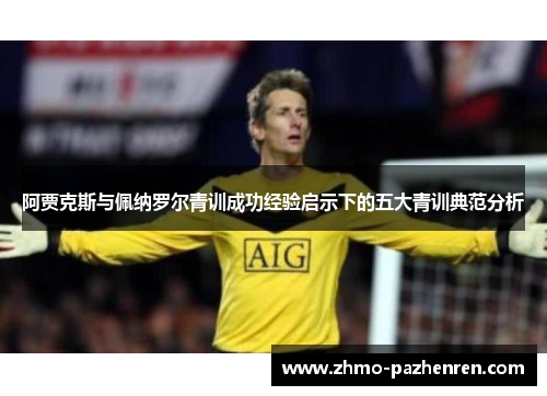 阿贾克斯与佩纳罗尔青训成功经验启示下的五大青训典范分析
