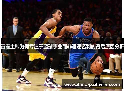 雷霆主帅为何专注于篮球事业而非追逐名利的背后原因分析 雷霆主帅为何专注于篮球事业而非追逐名利的背后原因分析