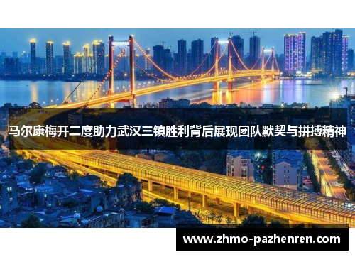马尔康梅开二度助力武汉三镇胜利背后展现团队默契与拼搏精神 马尔康梅开二度助力武汉三镇胜利背后展现团队默契与拼搏精神