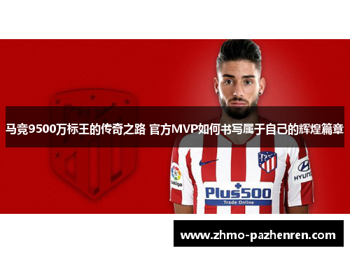 马竞9500万标王的传奇之路 官方MVP如何书写属于自己的辉煌篇章
