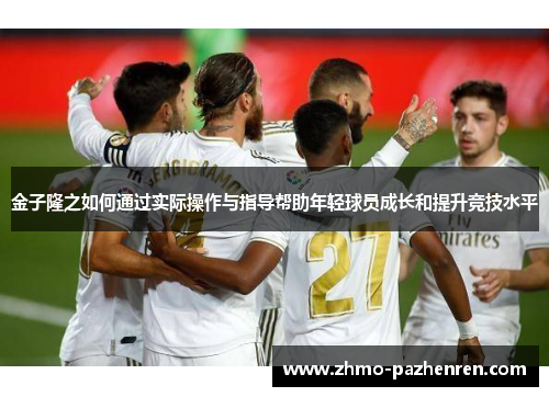 金子隆之如何通过实际操作与指导帮助年轻球员成长和提升竞技水平 金子隆之如何通过实际操作与指导帮助年轻球员成长和提升竞技水平