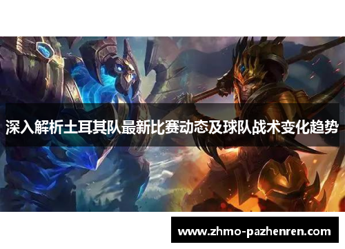深入解析土耳其队最新比赛动态及球队战术变化趋势