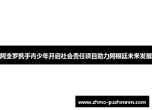 阿圭罗携手青少年开启社会责任项目助力阿根廷未来发展