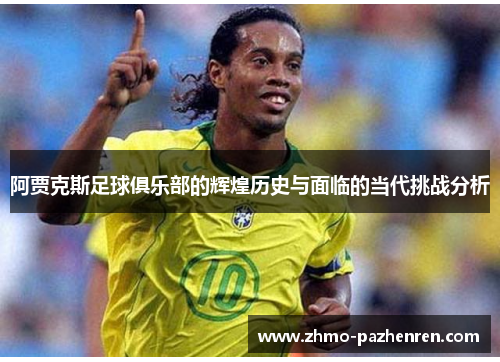 阿贾克斯足球俱乐部的辉煌历史与面临的当代挑战分析 阿贾克斯足球俱乐部的辉煌历史与面临的当代挑战分析