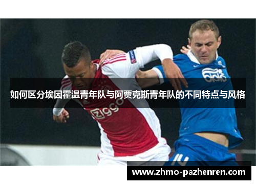 如何区分埃因霍温青年队与阿贾克斯青年队的不同特点与风格