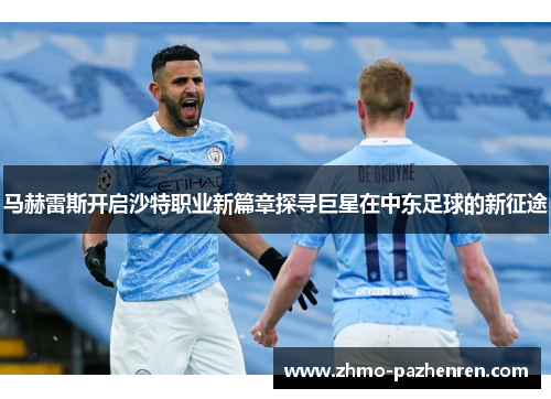 马赫雷斯开启沙特职业新篇章探寻巨星在中东足球的新征途