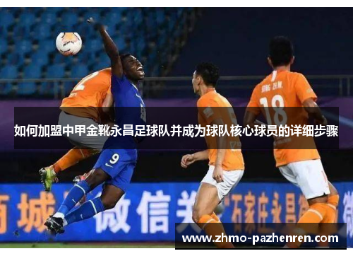 如何加盟中甲金靴永昌足球队并成为球队核心球员的详细步骤