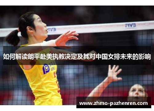 如何解读朗平赴美执教决定及其对中国女排未来的影响 如何解读朗平赴美执教决定及其对中国女排未来的影响