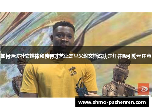 如何通过社交媒体和独特才艺让杰里米埃文斯成功走红并吸引粉丝注意