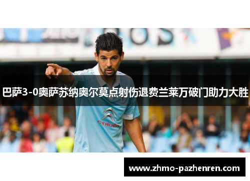 巴萨3-0奥萨苏纳奥尔莫点射伤退费兰莱万破门助力大胜