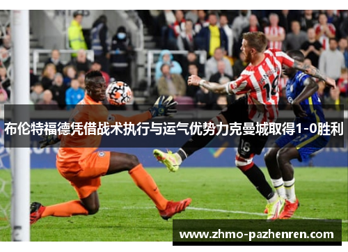 布伦特福德凭借战术执行与运气优势力克曼城取得1-0胜利