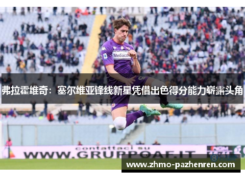 弗拉霍维奇：塞尔维亚锋线新星凭借出色得分能力崭露头角