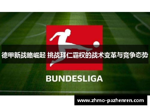 德甲新战略崛起 挑战拜仁霸权的战术变革与竞争态势