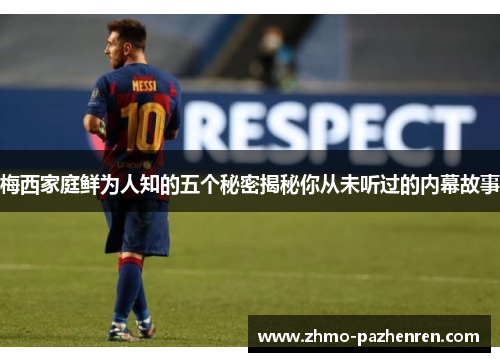 梅西家庭鲜为人知的五个秘密揭秘你从未听过的内幕故事