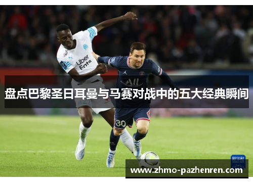 盘点巴黎圣日耳曼与马赛对战中的五大经典瞬间