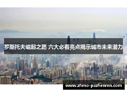 罗斯托夫崛起之路 六大必看亮点揭示城市未来潜力