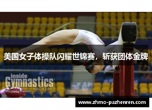美国女子体操队闪耀世锦赛，斩获团体金牌