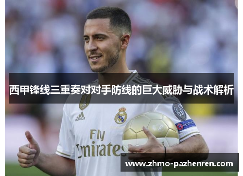 西甲锋线三重奏对对手防线的巨大威胁与战术解析