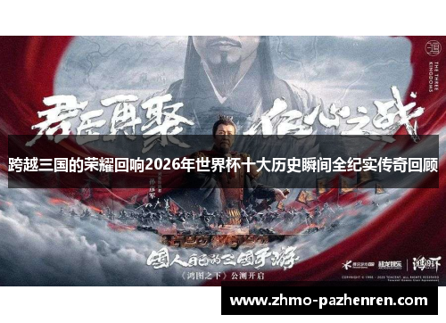 跨越三国的荣耀回响2026年世界杯十大历史瞬间全纪实传奇回顾