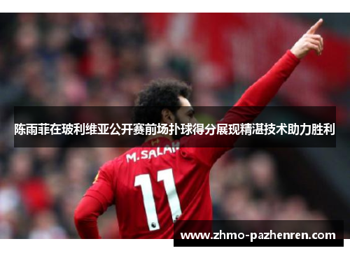 陈雨菲在玻利维亚公开赛前场扑球得分展现精湛技术助力胜利