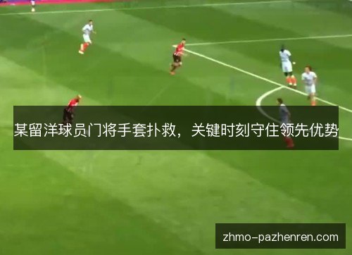 某留洋球员门将手套扑救，关键时刻守住领先优势